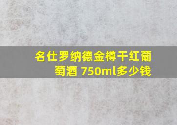 名仕罗纳德金樽干红葡萄酒 750ml多少钱